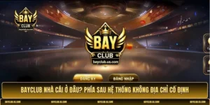 Bayclub nhà cái ở đâu
