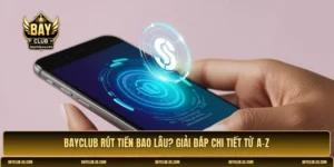 Bayclub rút tiền bao lâu